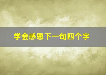 学会感恩下一句四个字