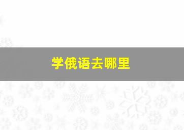 学俄语去哪里