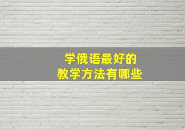 学俄语最好的教学方法有哪些