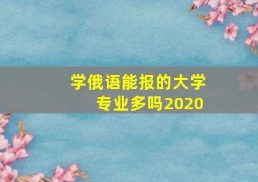 学俄语能报的大学专业多吗2020