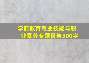 学前教育专业技能与职业素养专题报告300字