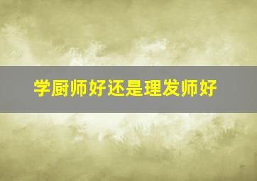 学厨师好还是理发师好