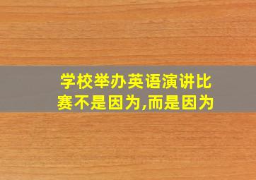 学校举办英语演讲比赛不是因为,而是因为