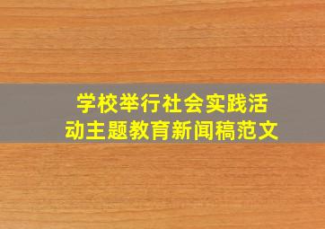 学校举行社会实践活动主题教育新闻稿范文