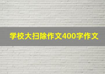 学校大扫除作文400字作文