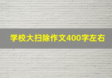 学校大扫除作文400字左右