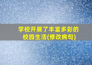 学校开展了丰富多彩的校园生活(修改病句)