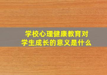 学校心理健康教育对学生成长的意义是什么