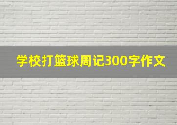 学校打篮球周记300字作文