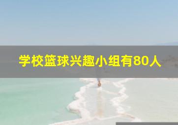 学校篮球兴趣小组有80人