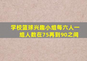 学校篮球兴趣小组每六人一组人数在75再到90之间