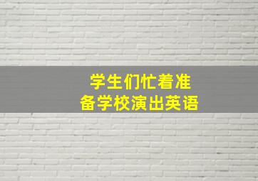 学生们忙着准备学校演出英语