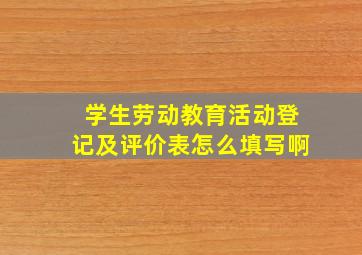 学生劳动教育活动登记及评价表怎么填写啊