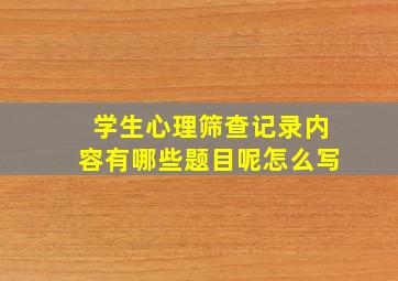 学生心理筛查记录内容有哪些题目呢怎么写