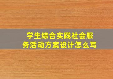 学生综合实践社会服务活动方案设计怎么写