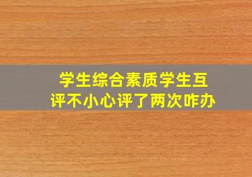 学生综合素质学生互评不小心评了两次咋办