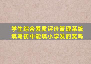 学生综合素质评价管理系统填写初中能填小学发的奖吗