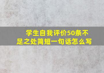 学生自我评价50条不足之处简短一句话怎么写