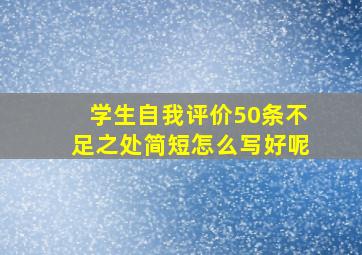 学生自我评价50条不足之处简短怎么写好呢