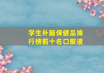 学生补脑保健品排行榜前十名口服液