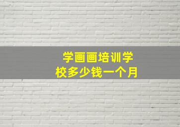 学画画培训学校多少钱一个月