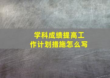 学科成绩提高工作计划措施怎么写