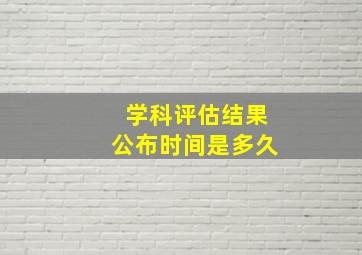 学科评估结果公布时间是多久