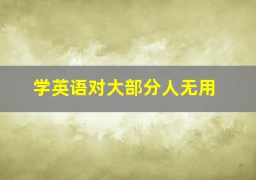 学英语对大部分人无用