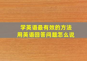 学英语最有效的方法用英语回答问题怎么说