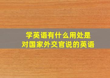 学英语有什么用处是对国家外交官说的英语