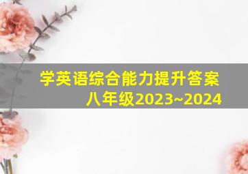 学英语综合能力提升答案八年级2023~2024