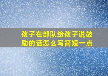 孩子在部队给孩子说鼓励的话怎么写简短一点