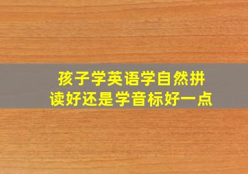 孩子学英语学自然拼读好还是学音标好一点