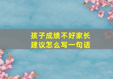 孩子成绩不好家长建议怎么写一句话