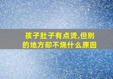 孩子肚子有点烫,但别的地方却不烧什么原因