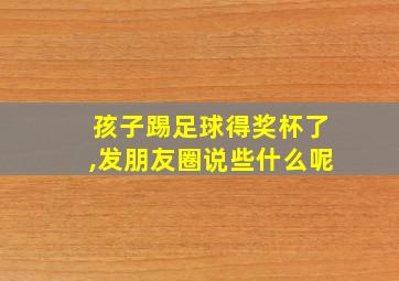 孩子踢足球得奖杯了,发朋友圈说些什么呢