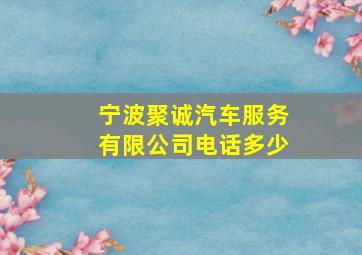 宁波聚诚汽车服务有限公司电话多少