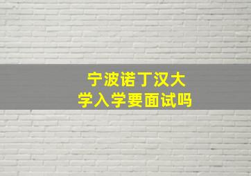 宁波诺丁汉大学入学要面试吗