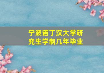 宁波诺丁汉大学研究生学制几年毕业