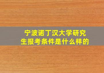 宁波诺丁汉大学研究生报考条件是什么样的