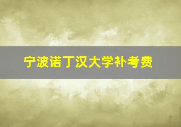 宁波诺丁汉大学补考费