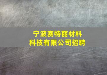 宁波赛特丽材料科技有限公司招聘