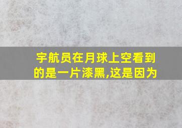 宇航员在月球上空看到的是一片漆黑,这是因为