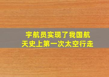 宇航员实现了我国航天史上第一次太空行走