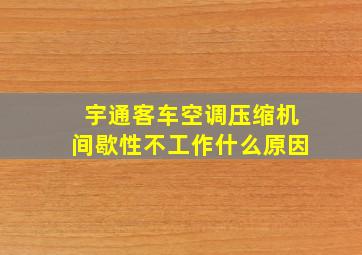 宇通客车空调压缩机间歇性不工作什么原因