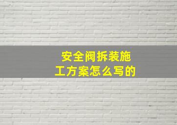 安全阀拆装施工方案怎么写的