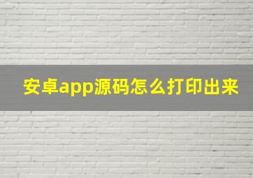 安卓app源码怎么打印出来