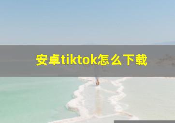 安卓tiktok怎么下载