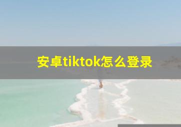 安卓tiktok怎么登录