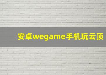 安卓wegame手机玩云顶